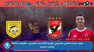 موعد مباراة الأهلي والبنزرتي الودية 2025 بعد التعديل.. القنوات الناقلة والتردد الجديد